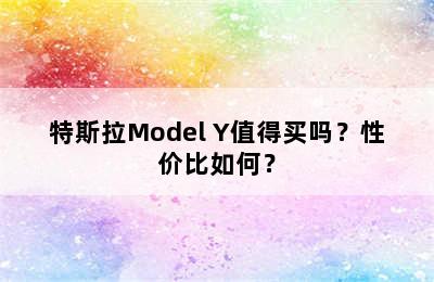 特斯拉Model Y值得买吗？性价比如何？